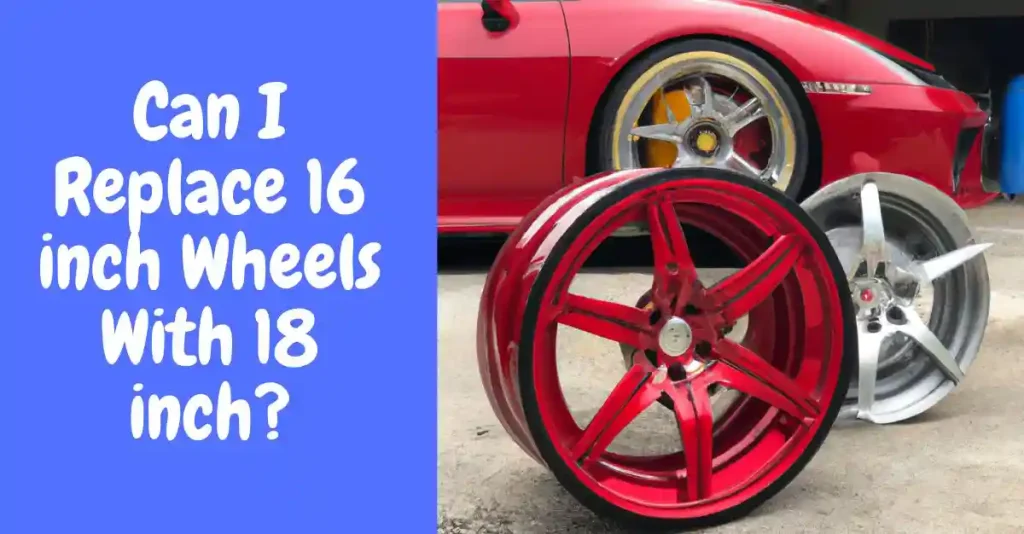 Can I Replace 16 inch Wheels With 18 inch
